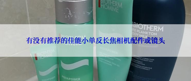 有没有推荐的佳能小单反长焦相机配件或镜头