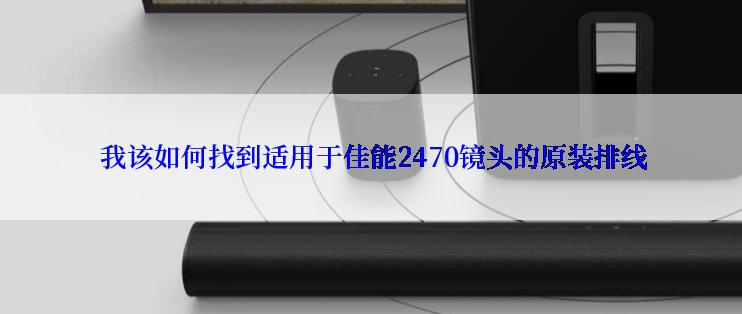  我该如何找到适用于佳能2470镜头的原装排线