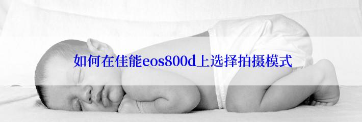  如何在佳能eos800d上选择拍摄模式