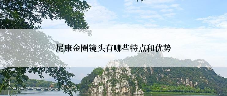 尼康金圈镜头有哪些特点和优势