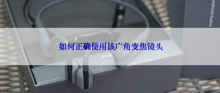  如何正确使用该广角变焦镜头