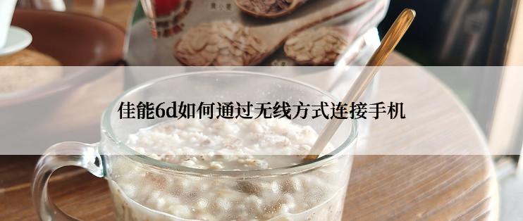 佳能6d如何通过无线方式连接手机