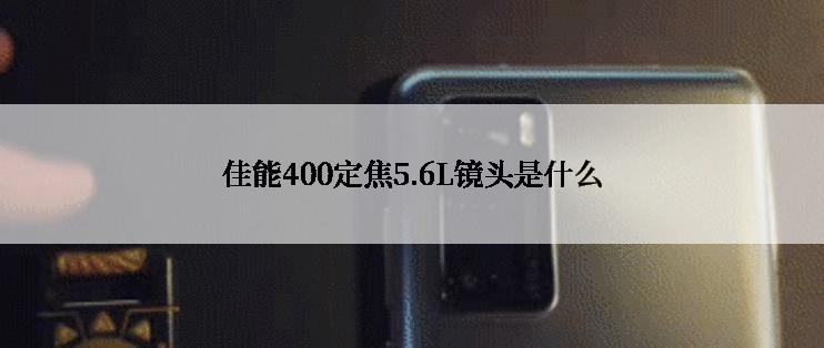 佳能400定焦5.6L镜头是什么