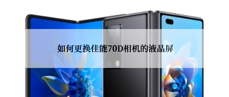  如何更换佳能70D相机的液晶屏