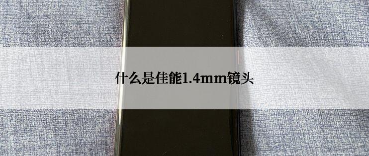 什么是佳能1.4mm镜头