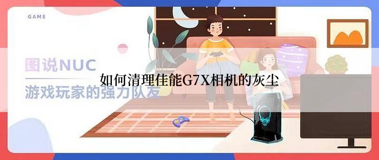 如何清理佳能G7X相机的灰尘