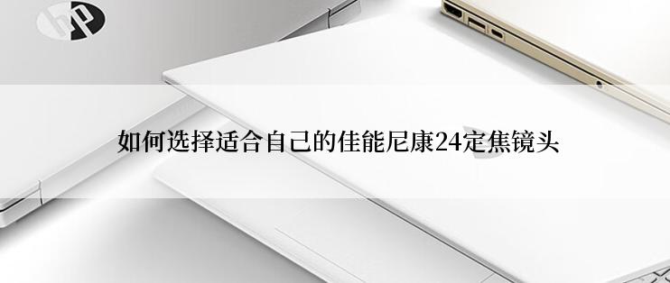  如何选择适合自己的佳能尼康24定焦镜头