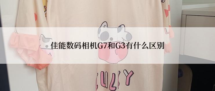 佳能数码相机G7和G3有什么区别