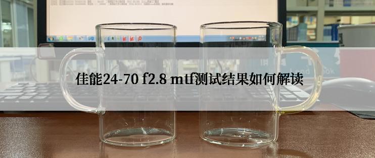  佳能24-70 f2.8 mtf测试结果如何解读