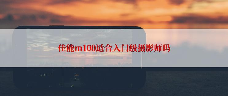 佳能m100适合入门级摄影师吗