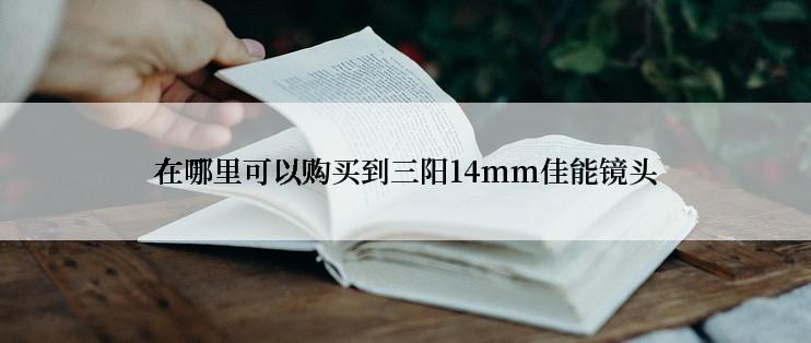 在哪里可以购买到三阳14mm佳能镜头