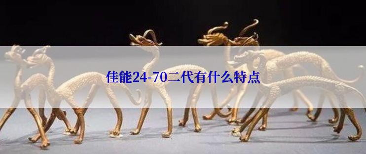 佳能24-70二代有什么特点