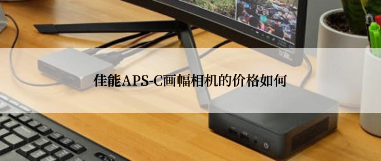 佳能APS-C画幅相机的价格如何