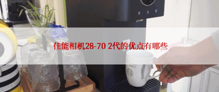  佳能相机28-70 2代的优点有哪些