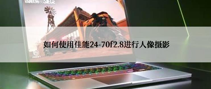  如何使用佳能24-70f2.8进行人像摄影