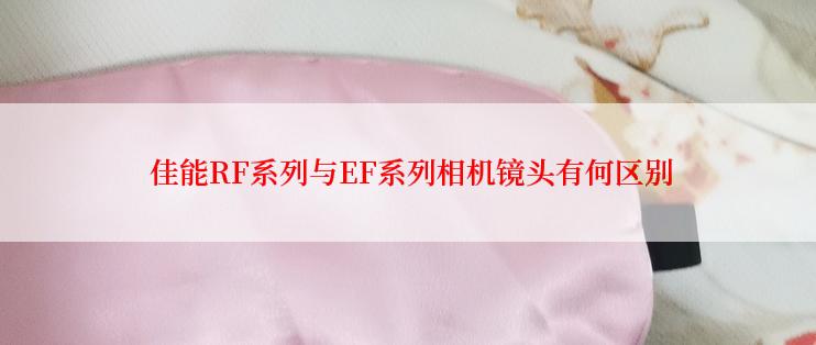  佳能RF系列与EF系列相机镜头有何区别