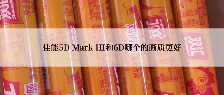 佳能5D Mark III和6D哪个的画质更好