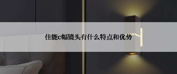 佳能c幅镜头有什么特点和优势