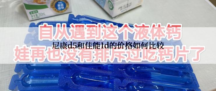 尼康d5和佳能1d的价格如何比较