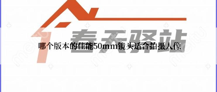  哪个版本的佳能50mm镜头适合拍摄人像