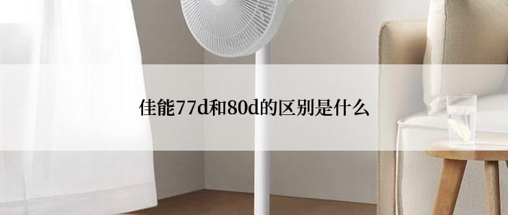 佳能77d和80d的区别是什么