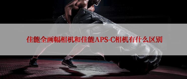  佳能全画幅相机和佳能APS-C相机有什么区别