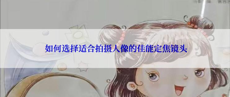  如何选择适合拍摄人像的佳能定焦镜头