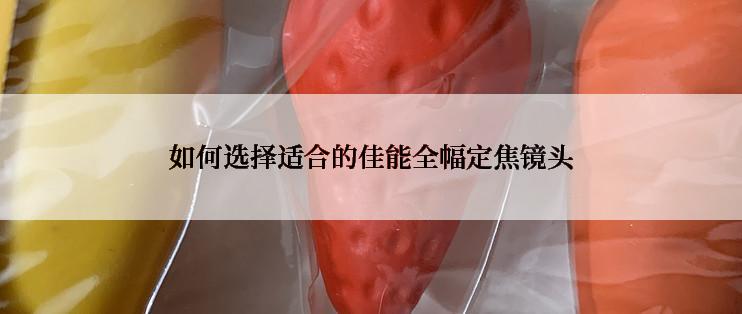 如何选择适合的佳能全幅定焦镜头