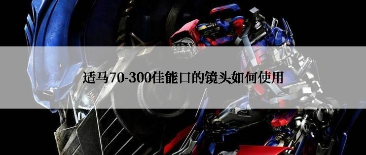 适马70-300佳能口的镜头如何使用