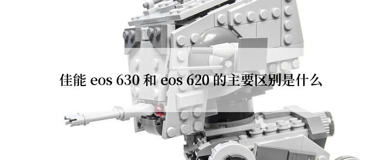  佳能 eos 630 和 eos 620 的主要区别是什么