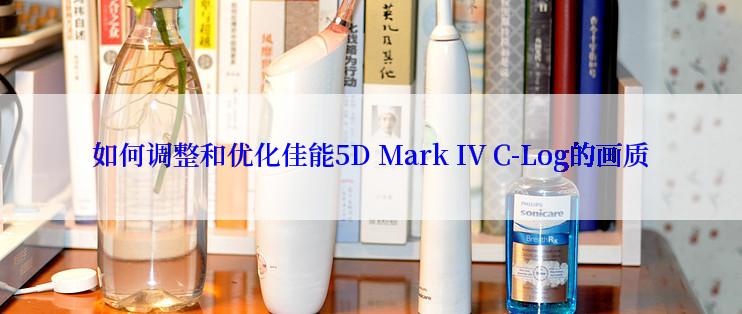 如何调整和优化佳能5D Mark IV C-Log的画质