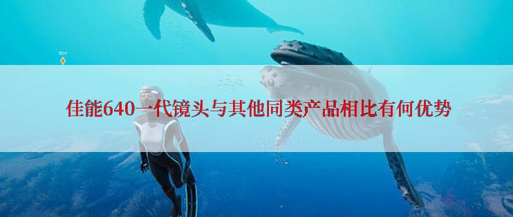  佳能640一代镜头与其他同类产品相比有何优势