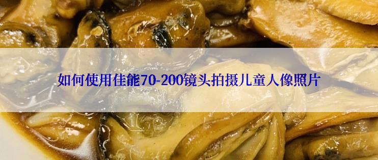 如何使用佳能70-200镜头拍摄儿童人像照片