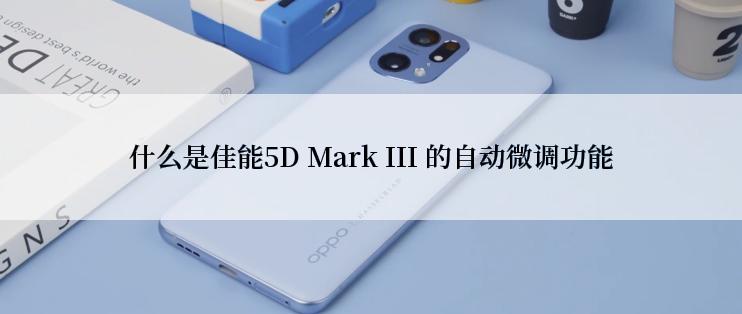 什么是佳能5D Mark III 的自动微调功能