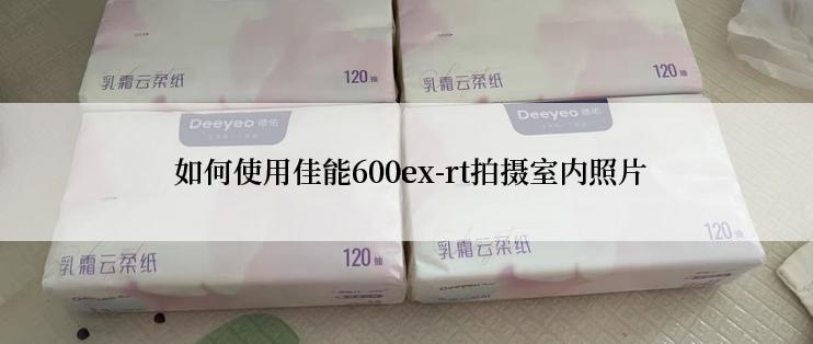  如何使用佳能600ex-rt拍摄室内照片