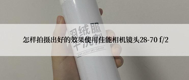  怎样拍摄出好的效果使用佳能相机镜头28-70 f/2