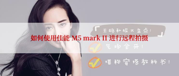 如何使用佳能 M5 mark II 进行远程拍摄