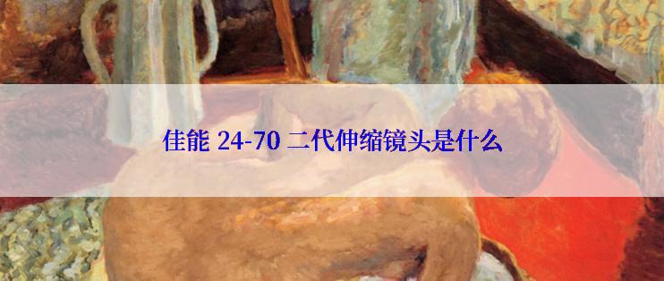 佳能 24-70 二代伸缩镜头是什么