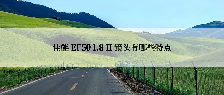 佳能 EF50 1.8 II 镜头有哪些特点