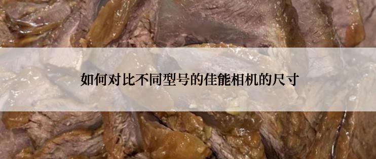  如何对比不同型号的佳能相机的尺寸