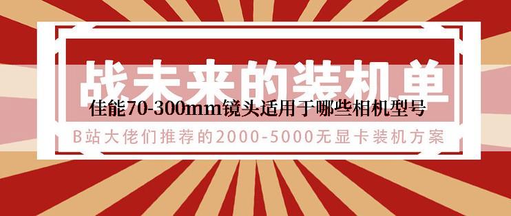  佳能70-300mm镜头适用于哪些相机型号