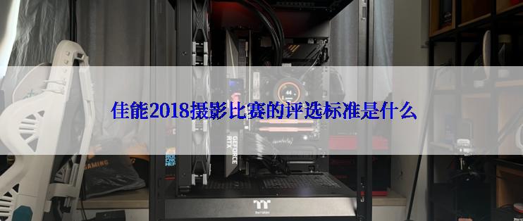  佳能2018摄影比赛的评选标准是什么