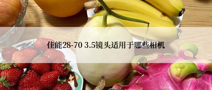 佳能28-70 3.5镜头适用于哪些相机