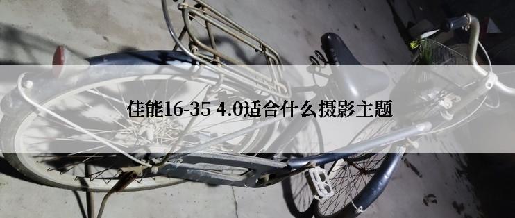  佳能16-35 4.0适合什么摄影主题