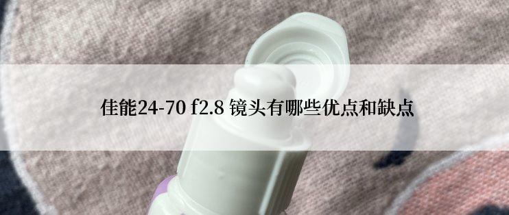  佳能24-70 f2.8 镜头有哪些优点和缺点