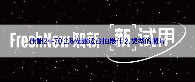 佳能24-70 2.8光圈适合拍摄什么类型的照片