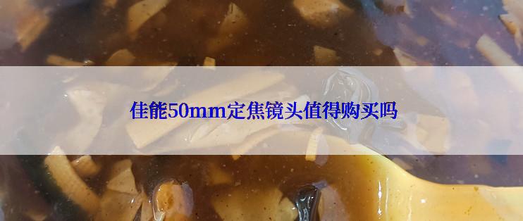  佳能50mm定焦镜头值得购买吗