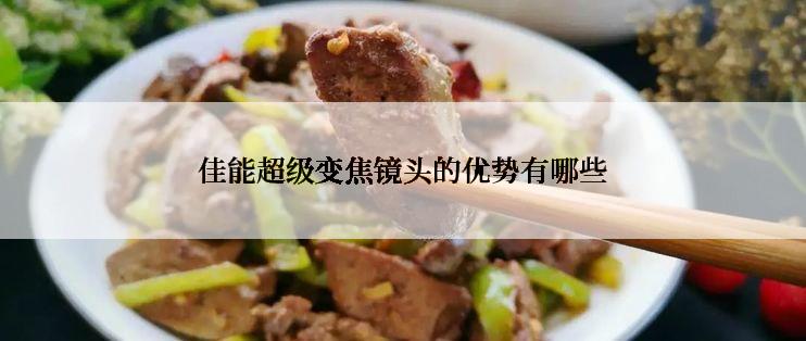 佳能超级变焦镜头的优势有哪些