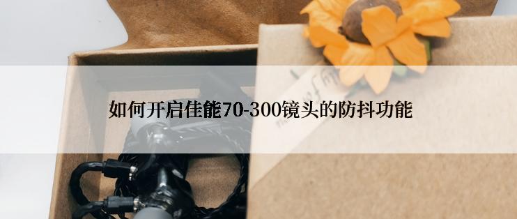  如何开启佳能70-300镜头的防抖功能