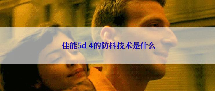  佳能5d 4的防抖技术是什么